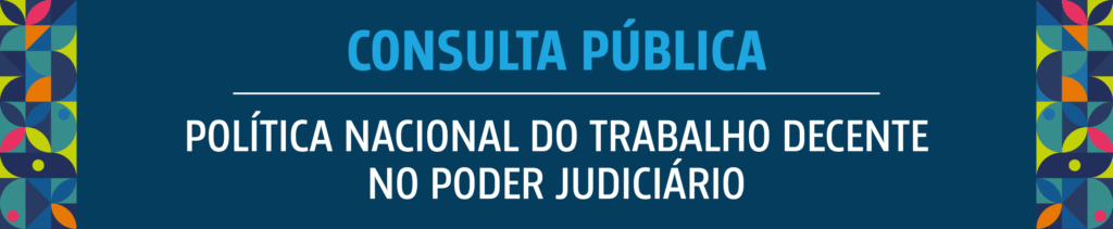 Participação na Consulta Pública sobre Trabalho Decente no Judiciário Participação na Consulta Pública sobre Trabalho Decente no Judiciário