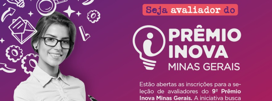 Inscrições Abertas para Avaliadores do 9º Prêmio Inova Minas Gerais Inscrições Abertas para Avaliadores do 9º Prêmio Inova Minas Gerais